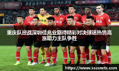 重庆队迎战深圳佳兆业期待精彩对决球迷热情高涨助力主队争胜