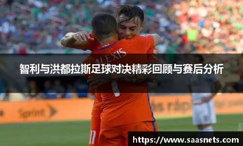 智利与洪都拉斯足球对决精彩回顾与赛后分析